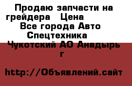 Продаю запчасти на грейдера › Цена ­ 10 000 - Все города Авто » Спецтехника   . Чукотский АО,Анадырь г.